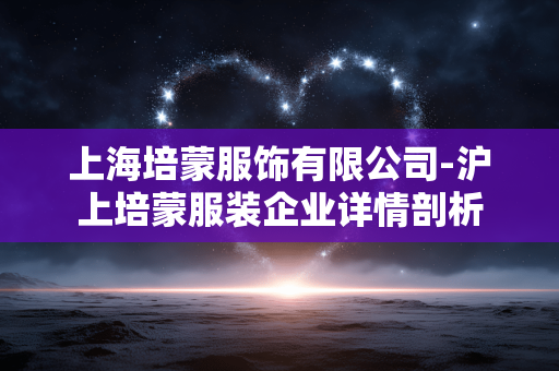 上海培蒙服饰有限公司-沪上培蒙服装企业详情剖析