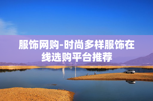 服饰网购-时尚多样服饰在线选购平台推荐