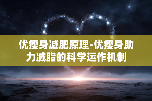 优瘦身减肥原理-优瘦身助力减脂的科学运作机制