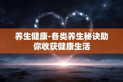 养生健康-各类养生秘诀助你收获健康生活