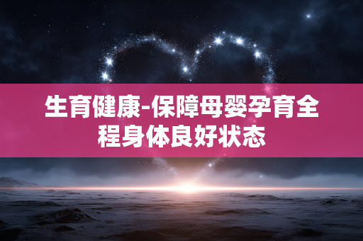 生育健康-保障母婴孕育全程身体良好状态