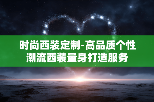 时尚西装定制-高品质个性潮流西装量身打造服务 时尚西装定制-高品质个性潮流西装量身打造服务