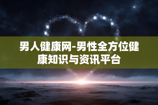 男人健康网-男性全方位健康知识与资讯平台