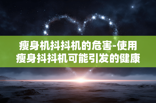 瘦身机抖抖机的危害-使用瘦身抖抖机可能引发的健康隐患