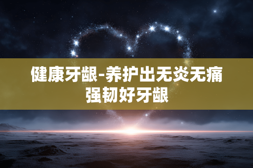 健康牙龈-养护出无炎无痛强韧好牙龈 健康牙龈-养护出无炎无痛强韧好牙龈