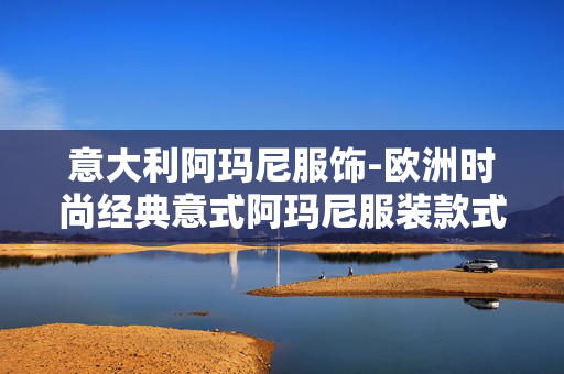 意大利阿玛尼服饰-欧洲时尚经典意式阿玛尼服装款式