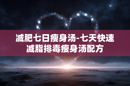 减肥七日瘦身汤-七天快速减脂排毒瘦身汤配方