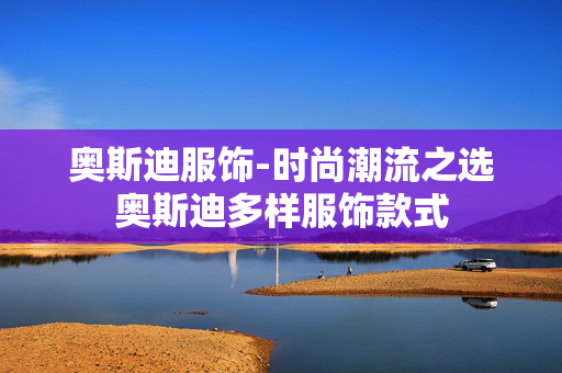 奥斯迪服饰-时尚潮流之选奥斯迪多样服饰款式