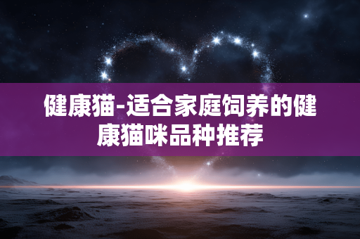 健康猫-适合家庭饲养的健康猫咪品种推荐