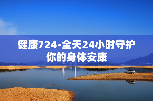 健康724-全天24小时守护你的身体安康