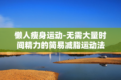 懒人瘦身运动-无需大量时间精力的简易减脂运动法