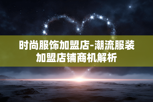 时尚服饰加盟店-潮流服装加盟店铺商机解析