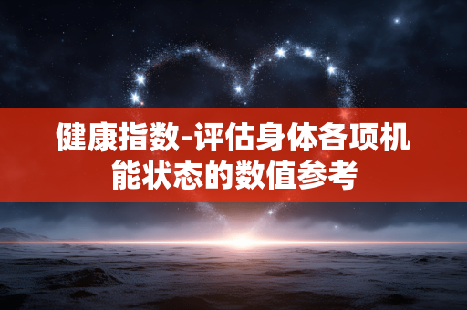 健康指数-评估身体各项机能状态的数值参考