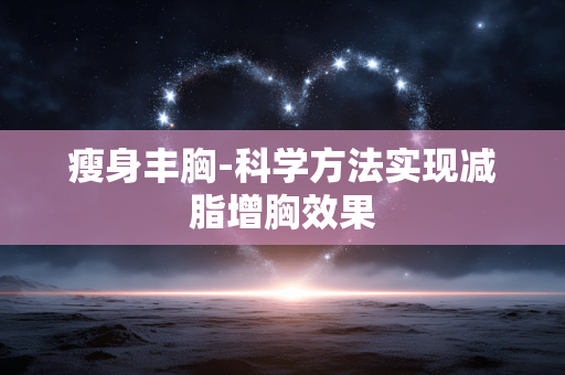 瘦身丰胸-科学方法实现减脂增胸效果