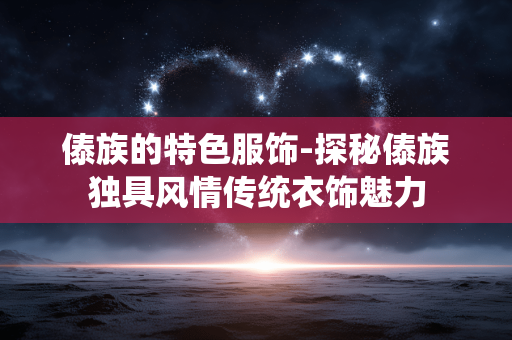 傣族的特色服饰-探秘傣族独具风情传统衣饰魅力
