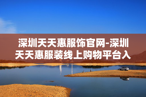 深圳天天惠服饰官网-深圳天天惠服装线上购物平台入口