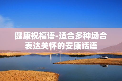 健康祝福语-适合多种场合表达关怀的安康话语