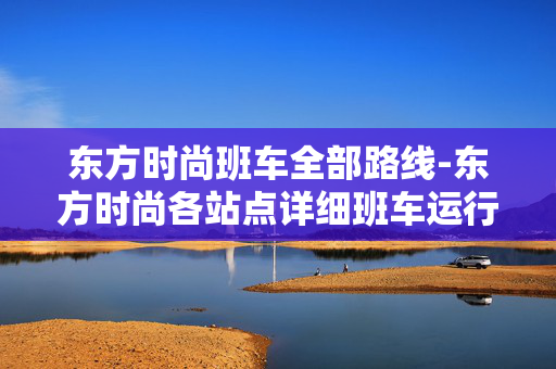 东方时尚班车全部路线-东方时尚各站点详细班车运行线路