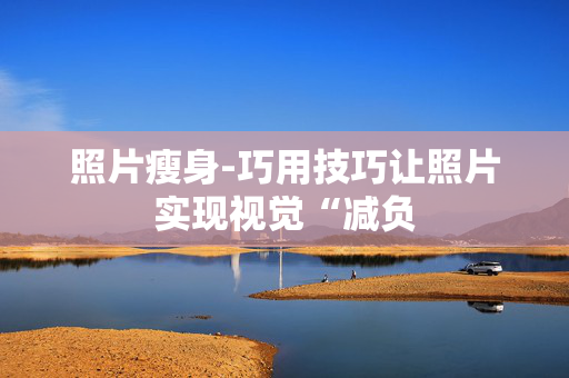 照片瘦身-巧用技巧让照片实现视觉“减负