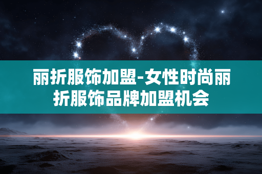 丽折服饰加盟-女性时尚丽折服饰品牌加盟机会