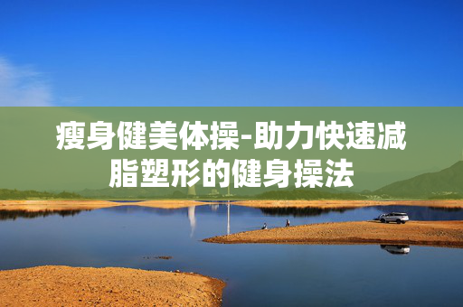 瘦身健美体操-助力快速减脂塑形的健身操法