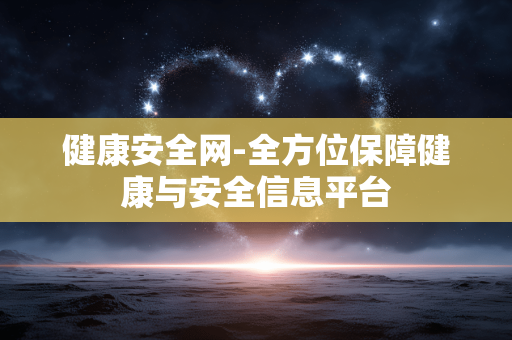 健康安全网-全方位保障健康与安全信息平台