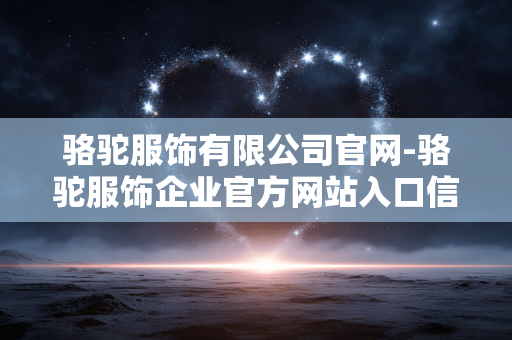 骆驼服饰有限公司官网-骆驼服饰企业官方网站入口信息 骆驼服饰有限公司官网-骆驼服饰企业官方网站入口信息
