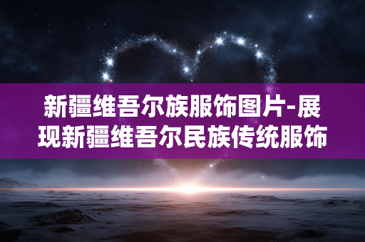 新疆维吾尔族服饰图片-展现新疆维吾尔民族传统服饰精美影像 新疆维吾尔族服饰图片-展现新疆维吾尔民族传统服饰精美影像