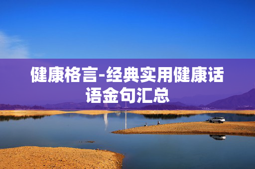 健康格言-经典实用健康话语金句汇总 健康格言-经典实用健康话语金句汇总