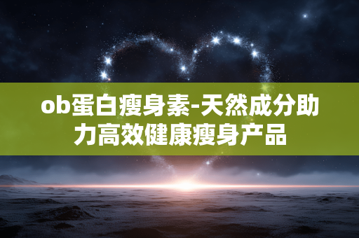 ob蛋白瘦身素-天然成分助力高效健康瘦身产品 ob蛋白瘦身素-天然成分助力高效健康瘦身产品