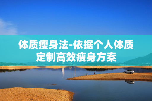 体质瘦身法-依据个人体质定制高效瘦身方案 体质瘦身法-依据个人体质定制高效瘦身方案