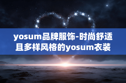 yosum品牌服饰-时尚舒适且多样风格的yosum衣装选择 yosum品牌服饰-时尚舒适且多样风格的yosum衣装选择