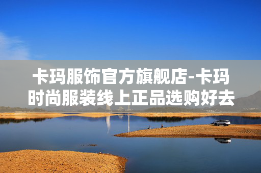 卡玛服饰官方旗舰店-卡玛时尚服装线上正品选购好去处 卡玛服饰官方旗舰店-卡玛时尚服装线上正品选购好去处