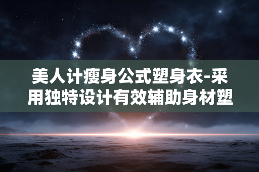 美人计瘦身公式塑身衣-采用独特设计有效辅助身材塑形产品