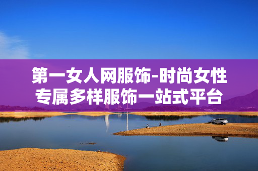 第一女人网服饰-时尚女性专属多样服饰一站式平台
