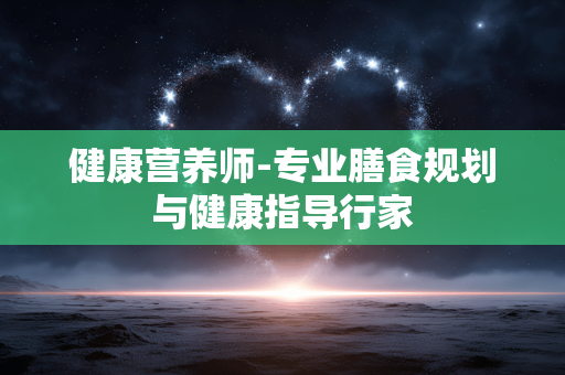健康营养师-专业膳食规划与健康指导行家