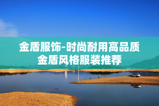 金盾服饰-时尚耐用高品质金盾风格服装推荐
