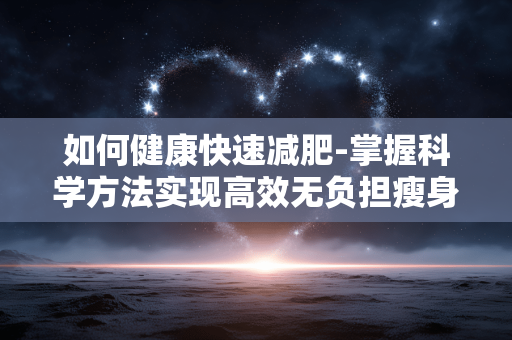 如何健康快速减肥-掌握科学方法实现高效无负担瘦身