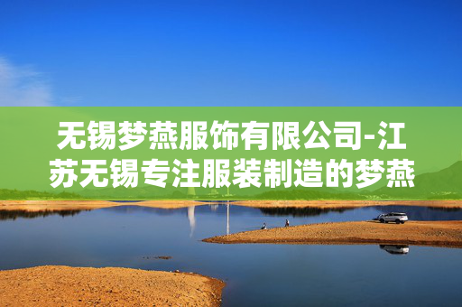 无锡梦燕服饰有限公司-江苏无锡专注服装制造的梦燕企业