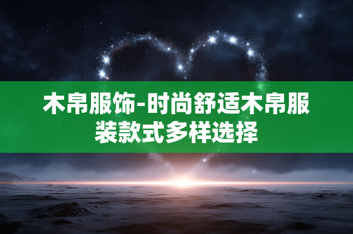 木帛服饰-时尚舒适木帛服装款式多样选择