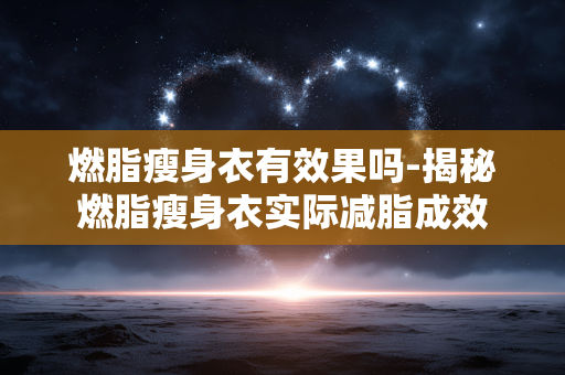 燃脂瘦身衣有效果吗-揭秘燃脂瘦身衣实际减脂成效