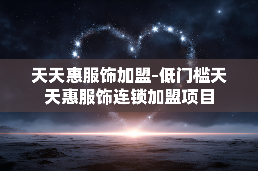 天天惠服饰加盟-低门槛天天惠服饰连锁加盟项目