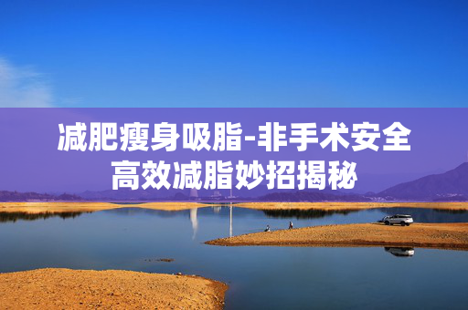 减肥瘦身吸脂-非手术安全高效减脂妙招揭秘