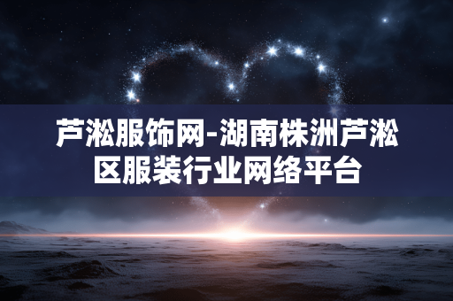 芦淞服饰网-湖南株洲芦淞区服装行业网络平台