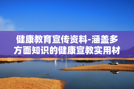健康教育宣传资料-涵盖多方面知识的健康宣教实用材料