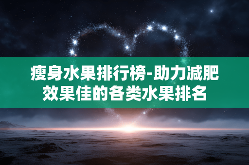 瘦身水果排行榜-助力减肥效果佳的各类水果排名 瘦身水果排行榜-助力减肥效果佳的各类水果排名