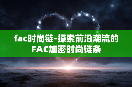 fac时尚链-探索前沿潮流的FAC加密时尚链条 fac时尚链-探索前沿潮流的FAC加密时尚链条