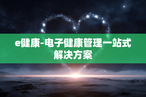 e健康-电子健康管理一站式解决方案 e健康-电子健康管理一站式解决方案