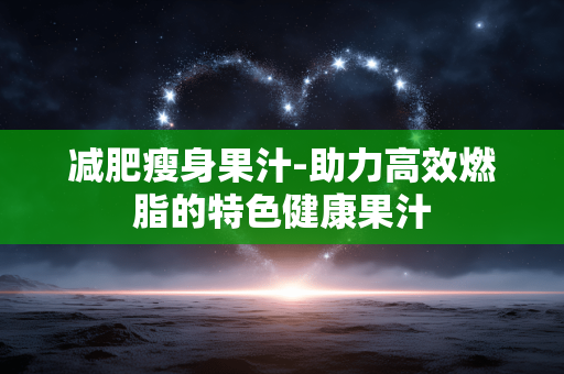 减肥瘦身果汁-助力高效燃脂的特色健康果汁 减肥瘦身果汁-助力高效燃脂的特色健康果汁