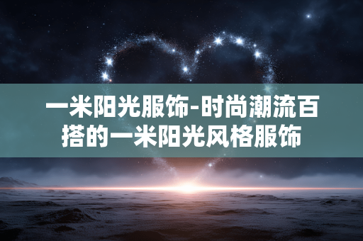 一米阳光服饰-时尚潮流百搭的一米阳光风格服饰 一米阳光服饰-时尚潮流百搭的一米阳光风格服饰